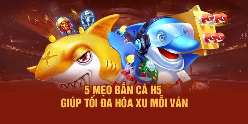 5 mẹo bắn cá H5 giúp tối đa hóa xu mỗi ván