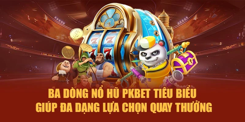 Ba dòng nổ hũ PKBET tiêu biểu giúp đa dạng lựa chọn quay thưởng