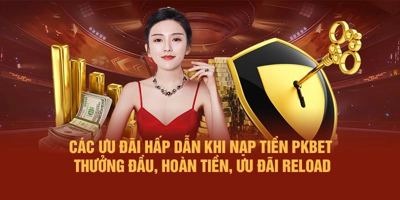Các ưu đãi hấp dẫn khi nạp tiền PKBET – thưởng đầu, hoàn tiền, ưu đãi reload