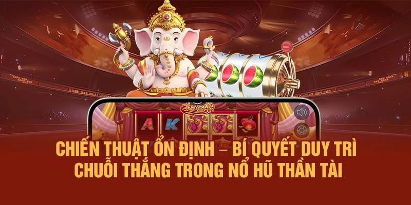 Chiến thuật ổn định – Bí quyết duy trì chuỗi thắng trong Nổ Hũ Thần Tài