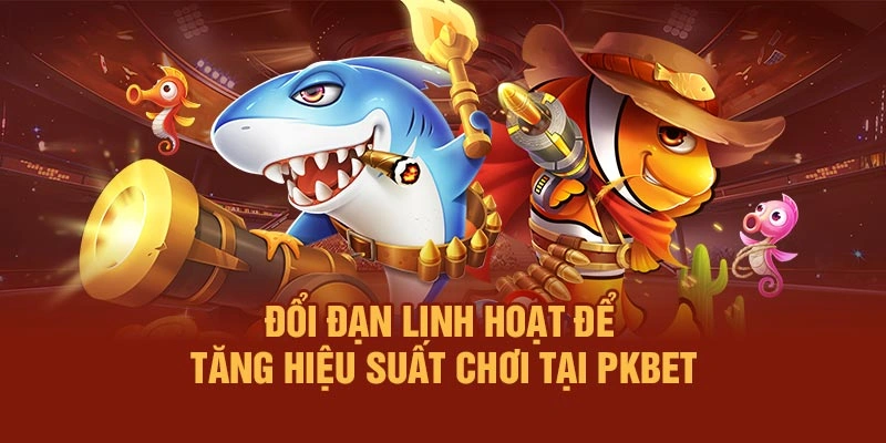 Đổi đạn linh hoạt để tăng hiệu suất chơi tại PKBET