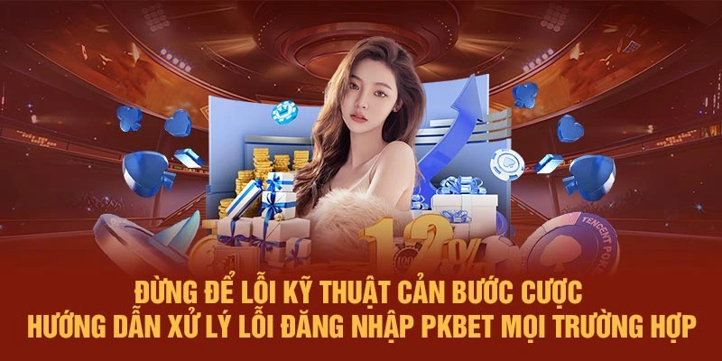 Đừng để lỗi kỹ thuật cản bước cược – Hướng dẫn xử lý lỗi đăng nhập PKBET mọi trường hợp