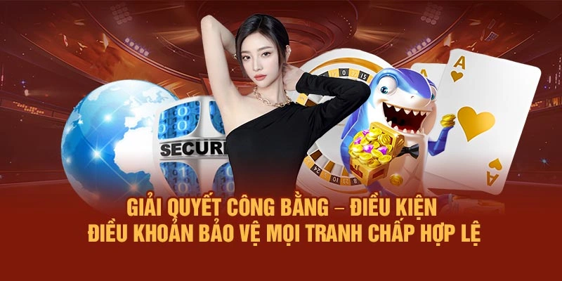 Giải quyết công bằng – Điều kiện - Điều khoản bảo vệ mọi tranh chấp hợp lệ
