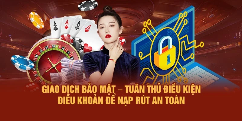 Giao dịch bảo mật – Tuân thủ Điều kiện - Điều khoản để nạp rút an toàn