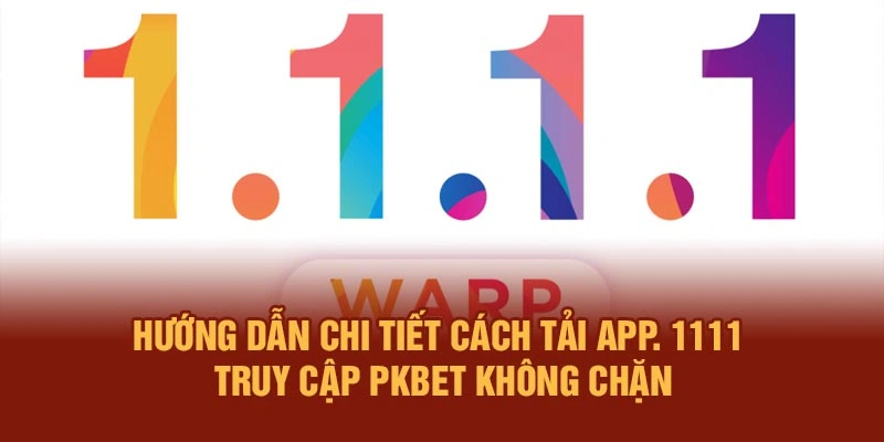 Hướng Dẫn Chi Tiết Cách Tải App. 1111 Truy Cập PKBET Không Chặn
