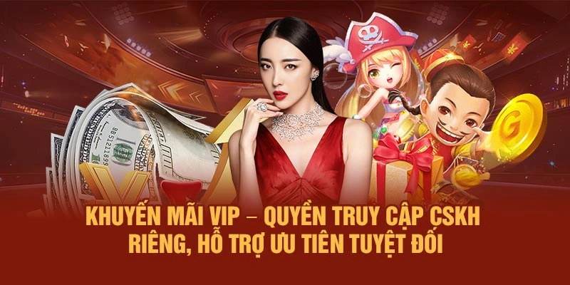 Khuyến mãi VIP – Quyền truy cập CSKH riêng, hỗ trợ ưu tiên tuyệt đối