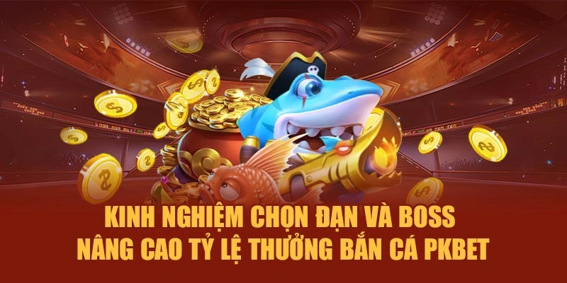 Kinh nghiệm chọn đạn và boss – Nâng cao tỷ lệ thưởng bắn cá PKBET