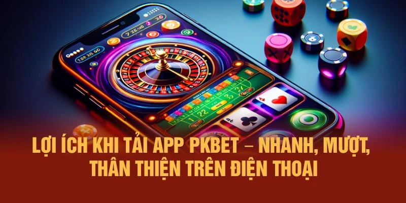Lợi ích khi tải app PKBET – nhanh, mượt, thân thiện trên điện thoại