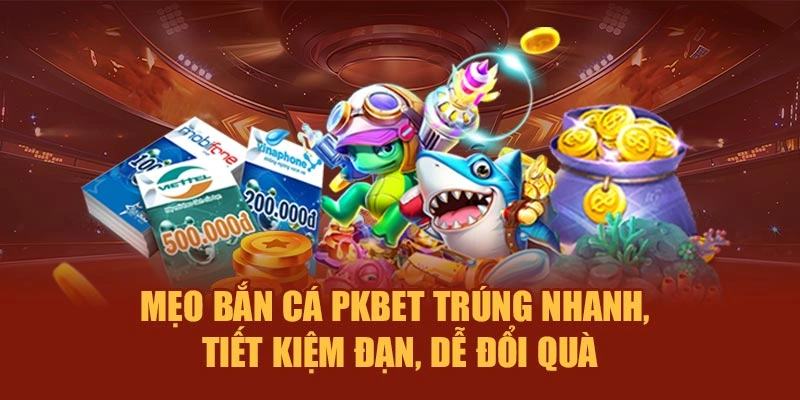 Mẹo bắn cá PKBET trúng nhanh, tiết kiệm đạn, dễ đổi quà