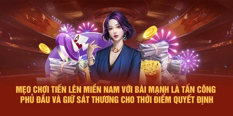 Mẹo chơi Tiến Lên Miền Nam với bài mạnh là tấn công phủ đầu và giữ sát thương cho thời điểm quyết định