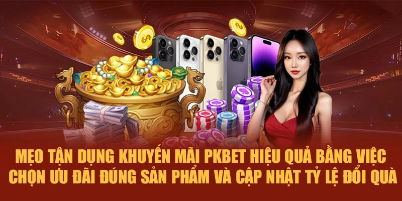 Mẹo tận dụng khuyến mãi PKBET hiệu quả bằng việc chọn ưu đãi đúng sản phẩm và cập nhật tỷ lệ đổi quà