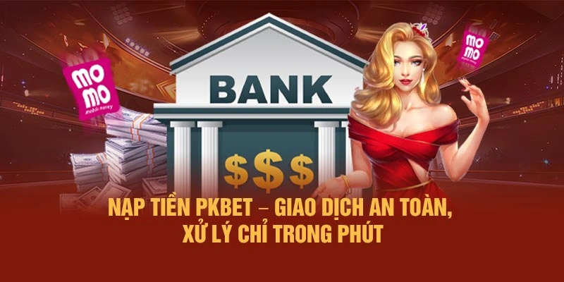 Nạp Tiền PKBET – Giao Dịch An Toàn, Xử Lý Chỉ Trong Phút
