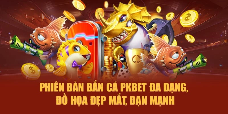 Phiên bản bắn cá PKBET đa dạng, đồ họa đẹp mắt, đạn mạnh