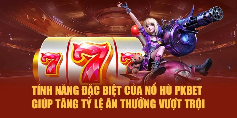 Tính năng đặc biệt của nổ hũ PKBET giúp tăng tỷ lệ ăn thưởng vượt trội