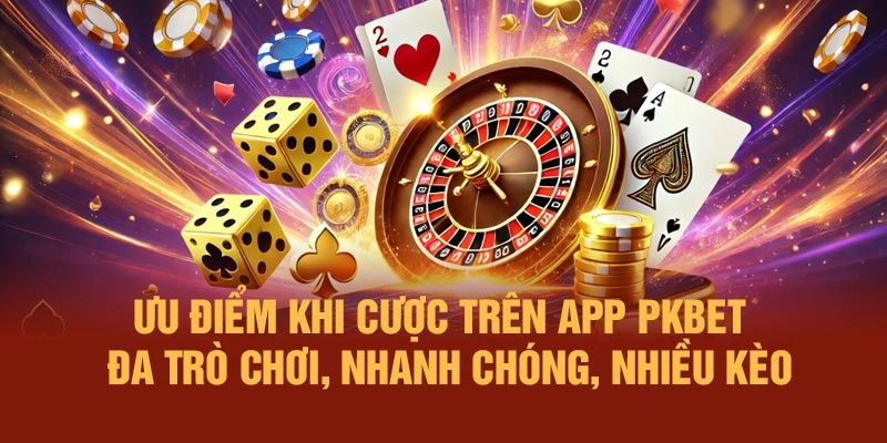 Ưu điểm khi cược trên app PKBET – đa trò chơi, nhanh chóng, nhiều kèo